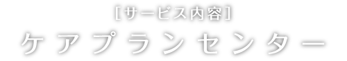 サービス内容 ケアプランセンター